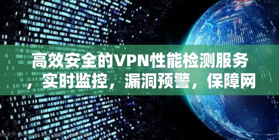 高效安全的VPN性能检测服务，实时监控，漏洞预警，保障网络安全