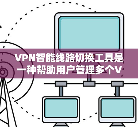 VPN智能线路切换工具是一种帮助用户管理多个VPN连接的工具，旨在简化网络管理，提升安全体验。以下是对该工具的详细分析和总结