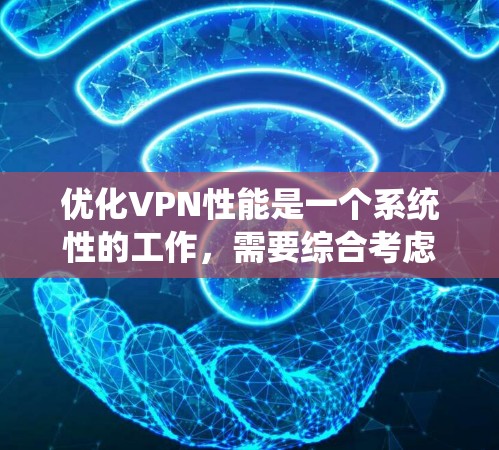 优化VPN性能是一个系统性的工作，需要综合考虑多个因素。以下是一个清晰的步骤指南，帮助您有效地优化VPN性能