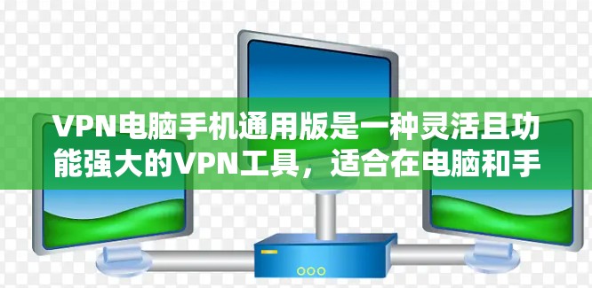 VPN电脑手机通用版是一种灵活且功能强大的VPN工具，适合在电脑和手机上使用。它提供加密和解密功能，支持多种加密方式，并确保数据安全。以下是其关键功能和使用步骤的详细说明