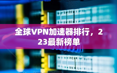 全球VPN加速器排行,223最新榜单