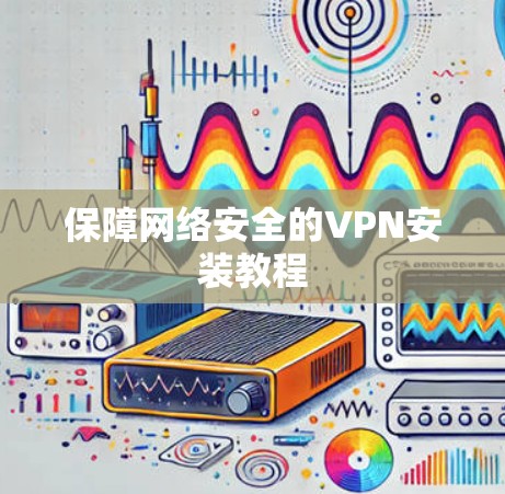 保障网络安全的VPN安装教程