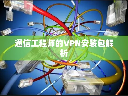 通信工程师的VPN安装包解析 通信工程师的VPN安装包解析