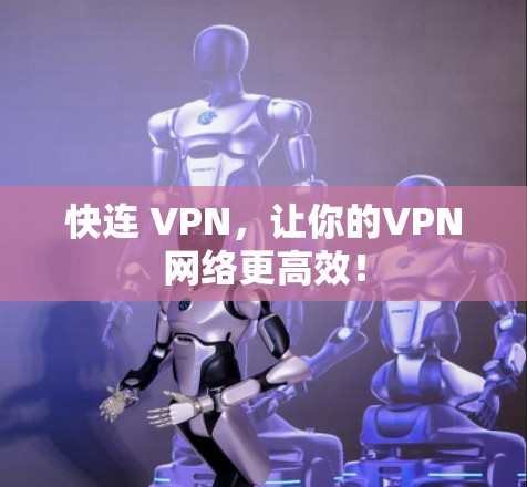 快连 VPN，让你的VPN网络更高效！