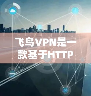 飞鸟VPN是一款基于HTTPS的高速VPN服务，旨在为用户提供安全、可靠且快速的网络连接体验。以下是对飞鸟VPN功能的详细介绍