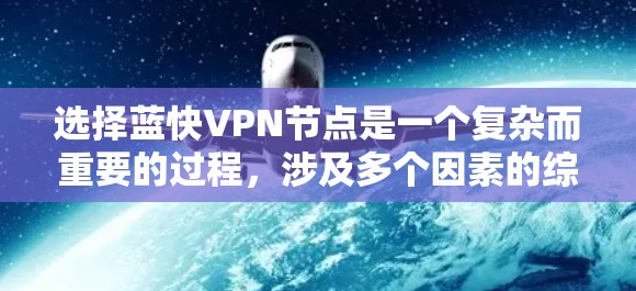 选择蓝快VPN节点是一个复杂而重要的过程，涉及多个因素的综合评估。以下是一些详细的步骤指南，帮助您更好地进行节点选择