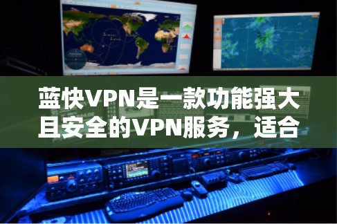 蓝快VPN是一款功能强大且安全的VPN服务，适合多种使用场景。以下是对蓝快VPN使用体验的详细分析