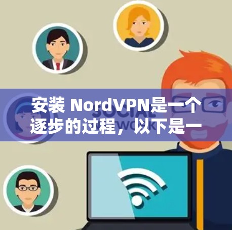 安装 NordVPN是一个逐步的过程，以下是一个清晰的指南，帮助您顺利进行