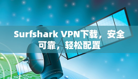 Surfshark VPN下载,安全可靠,轻松配置 Surfshark VPN下载,安全可靠,轻松配置