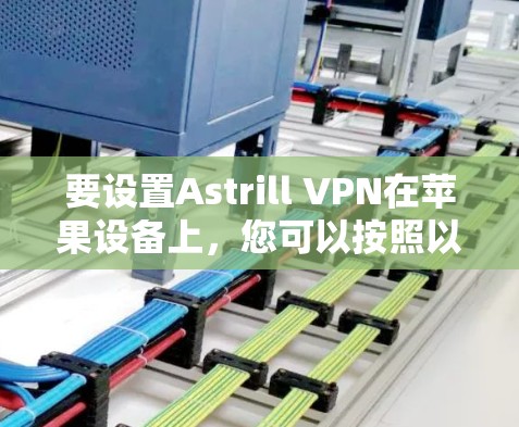 要设置Astrill VPN在苹果设备上,您可以按照以下步骤操作