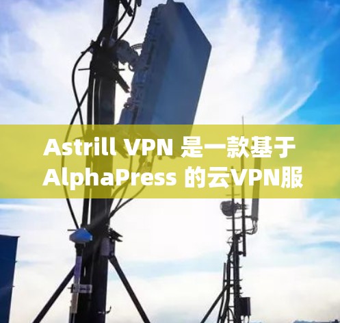 Astrill VPN 是一款基于 AlphaPress 的云VPN服务，专为普通用户设计，旨在提供安全、便捷的VPN体验。以下是其功能的详细分析