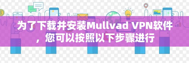 为了下载并安装Mullvad VPN软件,您可以按照以下步骤进行