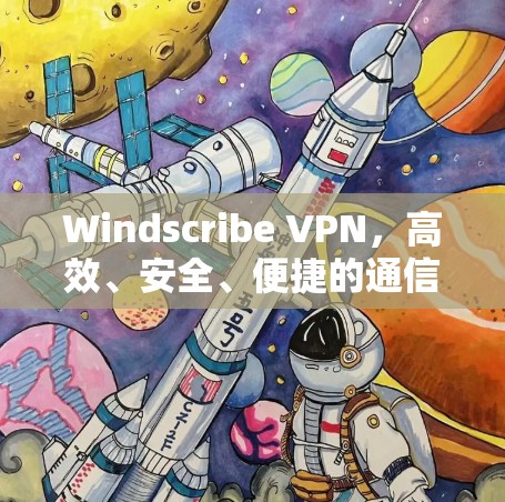 Windscribe VPN,高效、安全、便捷的通信解决方案