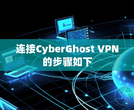 连接CyberGhost VPN的步骤如下