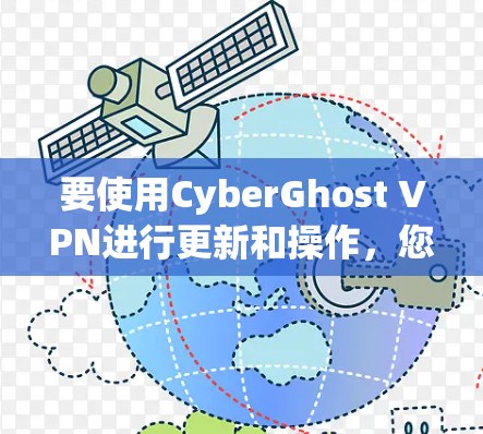 要使用CyberGhost VPN进行更新和操作，您可以按照以下步骤进行
