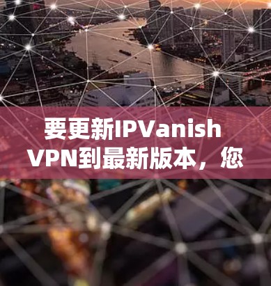 要更新IPVanish VPN到最新版本，您可以按照以下步骤操作