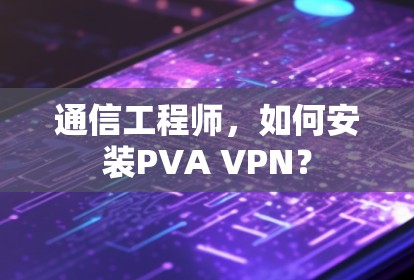 通信工程师，如何安装PVA VPN？