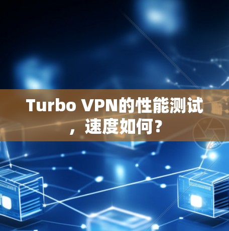 Turbo VPN的性能测试,速度如何?