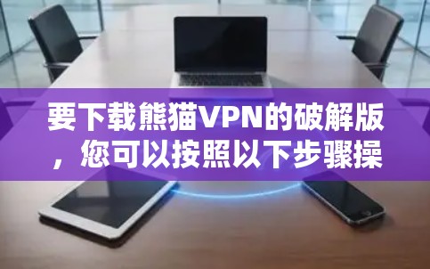 要下载熊猫VPN的破解版，您可以按照以下步骤操作