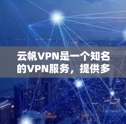 云帆VPN是一个知名的VPN服务，提供多种配置选项，适合不同用户的需求。以下是对云帆VPN体验的分享