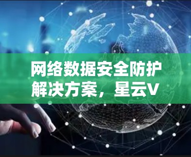 网络数据安全防护解决方案,星云VPN为您的数据保驾护航