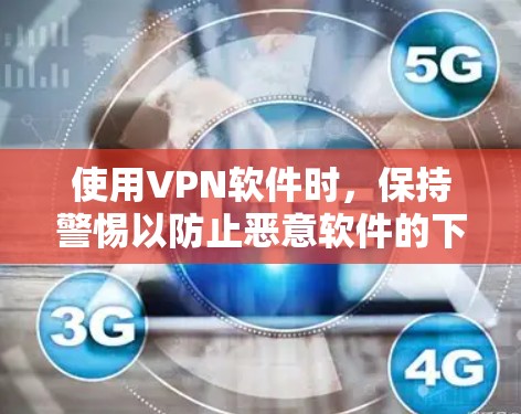 使用VPN软件时,保持警惕以防止恶意软件的下载和安装是非常重要的。以下是针对VPN软件中可能存在的恶意软件的建议