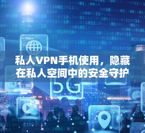 私人VPN手机使用，隐藏在私人空间中的安全守护