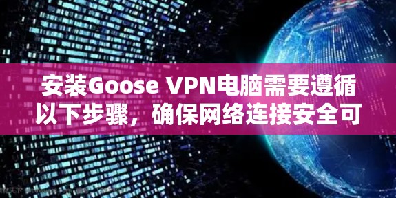 安装Goose VPN电脑需要遵循以下步骤，确保网络连接安全可靠