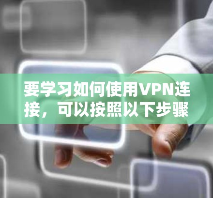 要学习如何使用VPN连接,可以按照以下步骤进行