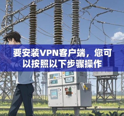 要安装VPN客户端,您可以按照以下步骤操作