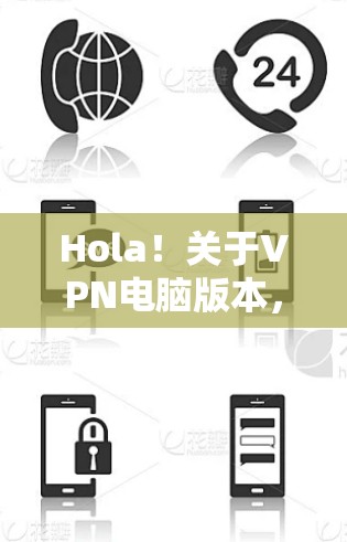 Hola！关于VPN电脑版本，有几个主要考虑因素
