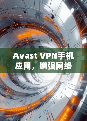 Avast VPN手机应用，增强网络安全，轻松解决网络访问问题