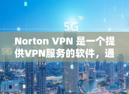 Norton VPN 是一个提供VPN服务的软件,通常分为基本功能和高级功能。以下是下载Norton VPN 的步骤