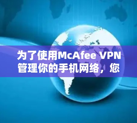 为了使用McAfee VPN管理你的手机网络，您可以按照以下步骤操作