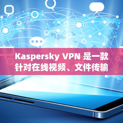 Kaspersky VPN 是一款针对在线视频、文件传输、游戏和社交媒体等场景设计的VPN软件，旨在保护用户隐私并防止未经授权的访问。以下是对 Kaspersky VPN 的体验分析