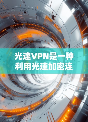 光速VPN是一种利用光速加密连接的技术,提供高安全性,适合特定的网络环境。以下是对其使用体验的全面分析