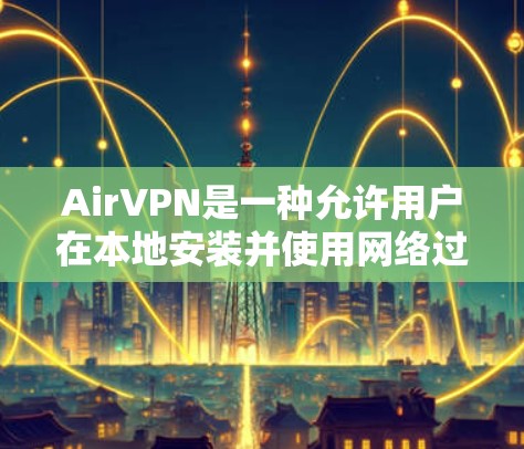 AirVPN是一种允许用户在本地安装并使用网络过滤软件,用于远程访问外部网络的工具。以下是对AirVPN电脑端使用问题的详细总结
