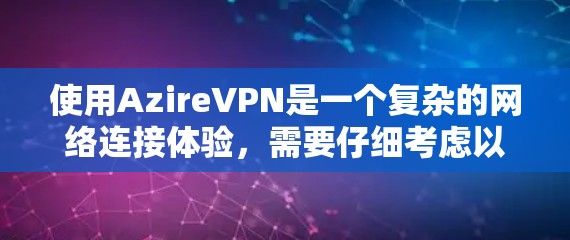 使用AzireVPN是一个复杂的网络连接体验,需要仔细考虑以下几个关键步骤