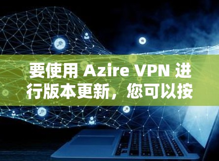 要使用 Azire VPN 进行版本更新，您可以按照以下步骤操作