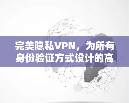 完美隐私VPN，为所有身份验证方式设计的高级网络隔离解决方案