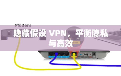 隐藏假设 VPN,平衡隐私与高效