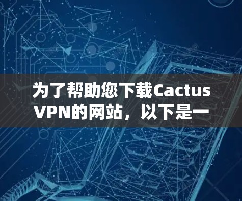 为了帮助您下载CactusVPN的网站，以下是一步步的指南