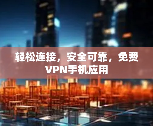 轻松连接，安全可靠，免费VPN手机应用