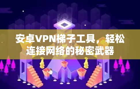 安卓VPN梯子工具,轻松连接网络的秘密武器