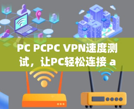 PC PCPC VPN速度测试，让PC轻松连接 anywhere
