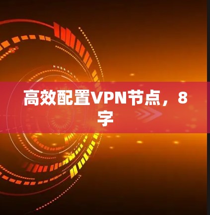 高效配置VPN节点,8字