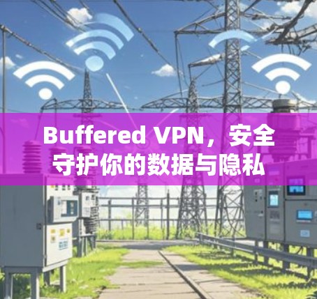 Buffered VPN,安全守护你的数据与隐私