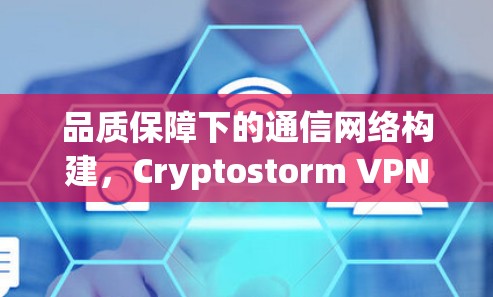 品质保障下的通信网络构建,Cryptostorm VPN的技术与未来