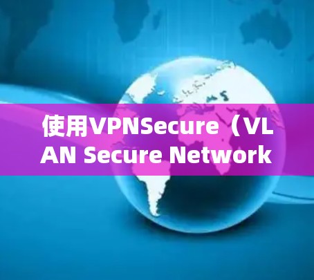 使用VPNSecure(VLAN Secure Network)需要一些基本的步骤和设置,但具体的操作步骤可能会因版本和设置而有所不同。以下是一个通用的使用教程,适用于大多数版本的VPNSecure