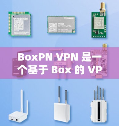 BoxPN VPN 是一个基于 Box 的 VPN 工具,旨在提供更安全、更高效的网络连接。以下是对 BoxPN VPN 功能的详细介绍